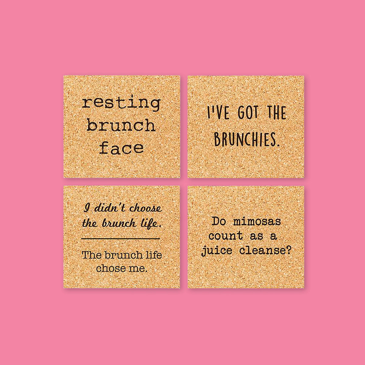 On a bubblegum pink background sits four coasters. These coasters are cork and have different sayings on each one. The top left one says "resting brunch face" in black, typewriter font. The top right one says "I'VE GOT THE BRUNCHIES" in black, handwritten lettering. The bottom left one says "I didn't choose the brunch life. The brunch life chose me." in a black script and typewriter font. The bottom right one says "Do mimosas count as a juice cleanse?" in black, typewriter font.